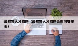 成都市人才招聘（成都市人才招聘会时间安排表）