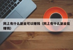 网上有什么副业可以赚钱（网上有什么副业能赚钱）