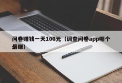 问卷赚钱一天100元（调查问卷app哪个最赚）