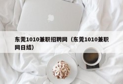 东莞1010兼职招聘网（东莞1010兼职网日结）