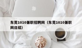 东莞1010兼职招聘网（东莞1010兼职网日结）