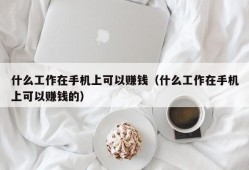 什么工作在手机上可以赚钱（什么工作在手机上可以赚钱的）