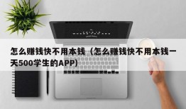 怎么赚钱快不用本钱（怎么赚钱快不用本钱一天500学生的APP）