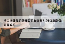 手工活外发的正规公司有哪些?（手工活外发可靠吗?）