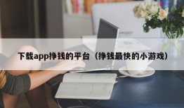 下载app挣钱的平台（挣钱最快的小游戏）