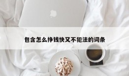 包含怎么挣钱快又不犯法的词条