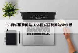 58同城招聘网站（58同城招聘网站企业版）