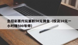 急招彩票代玩兼职50元佣金（投资10元一小时赚500导师）