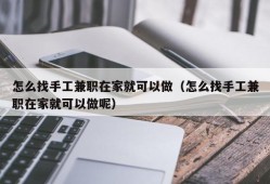 怎么找手工兼职在家就可以做（怎么找手工兼职在家就可以做呢）