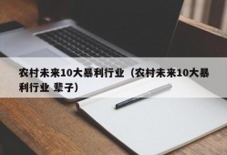 农村未来10大暴利行业（农村未来10大暴利行业 辈子）