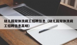 幼儿园双休洗碗工招聘信息（幼儿园双休洗碗工招聘信息高明）