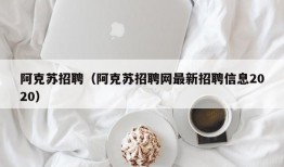 阿克苏招聘（阿克苏招聘网最新招聘信息2020）