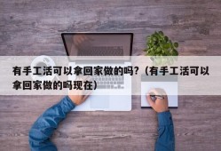 有手工活可以拿回家做的吗?（有手工活可以拿回家做的吗现在）