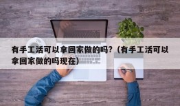 有手工活可以拿回家做的吗?（有手工活可以拿回家做的吗现在）