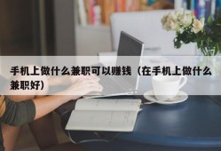 手机上做什么兼职可以赚钱（在手机上做什么兼职好）