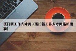 厦门新工作人才网（厦门新工作人才网最新招聘）