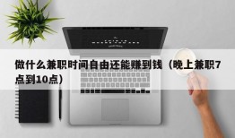 做什么兼职时间自由还能赚到钱（晚上兼职7点到10点）