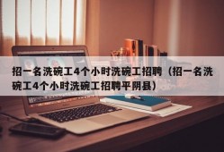 招一名洗碗工4个小时洗碗工招聘（招一名洗碗工4个小时洗碗工招聘平阴县）