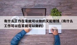 有什么工作在家就可以做的又能赚钱（有什么工作可以在家就可以做的）