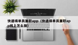 快递填单员兼职app（快递填单员兼职app线上怎么做）