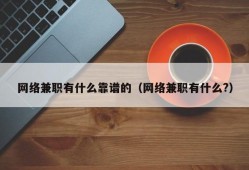 网络兼职有什么靠谱的（网络兼职有什么?）