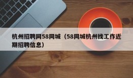 杭州招聘网58同城（58同城杭州找工作近期招聘信息）