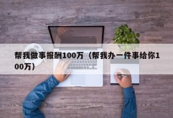 帮我做事报酬100万（帮我办一件事给你100万）