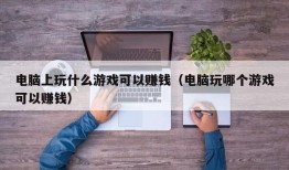 电脑上玩什么游戏可以赚钱（电脑玩哪个游戏可以赚钱）