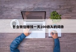 包含微信赚钱一天100收入的词条