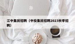 江中集团招聘（中投集团招聘2023秋季招聘）