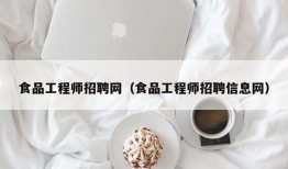 食品工程师招聘网（食品工程师招聘信息网）