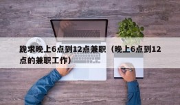 跪求晚上6点到12点兼职（晚上6点到12点的兼职工作）