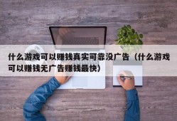 什么游戏可以赚钱真实可靠没广告（什么游戏可以赚钱无广告赚钱最快）