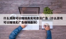 什么游戏可以赚钱真实可靠没广告（什么游戏可以赚钱无广告赚钱最快）