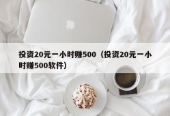 投资20元一小时赚500（投资20元一小时赚500软件）