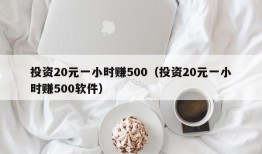 投资20元一小时赚500（投资20元一小时赚500软件）