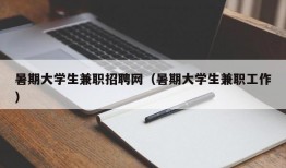 暑期大学生兼职招聘网（暑期大学生兼职工作）