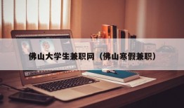 佛山大学生兼职网（佛山寒假兼职）