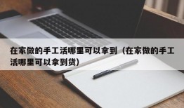 在家做的手工活哪里可以拿到（在家做的手工活哪里可以拿到货）