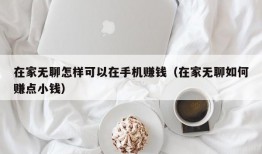 在家无聊怎样可以在手机赚钱（在家无聊如何赚点小钱）