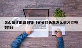 怎么做才能赚到钱（省省回头车怎么做才能赚到钱）