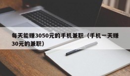 每天能赚3050元的手机兼职（手机一天赚30元的兼职）