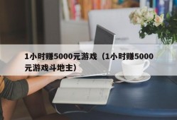 1小时赚5000元游戏（1小时赚5000元游戏斗地主）