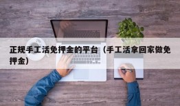 正规手工活免押金的平台（手工活拿回家做免押金）