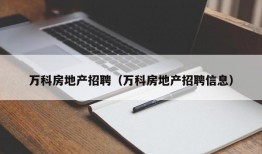 万科房地产招聘（万科房地产招聘信息）