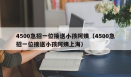 4500急招一位接送小孩阿姨（4500急招一位接送小孩阿姨上海）