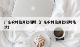 广东农村信用社招聘（广东农村信用社招聘笔试）