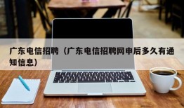 广东电信招聘（广东电信招聘网申后多久有通知信息）