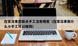 在家没事想做点手工活有哪些（在家没事做什么小手工可以赚钱）