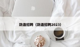 劲酒招聘（劲酒招聘2023）